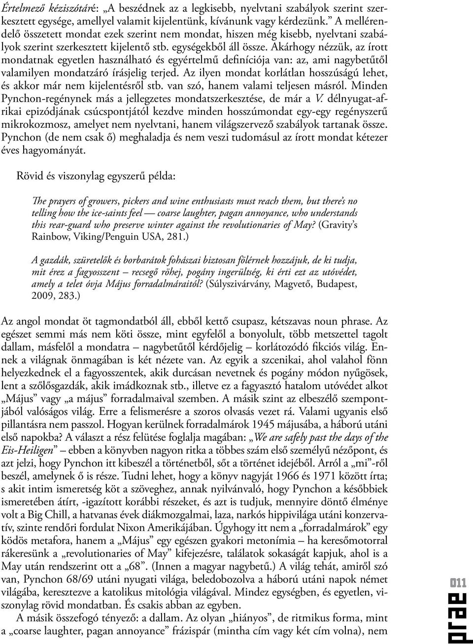 Akárhogy nézzük, az írott mondatnak egyetlen használható és egyértelmű definíciója van: az, ami nagybetűtől valamilyen mondatzáró írásjelig terjed.