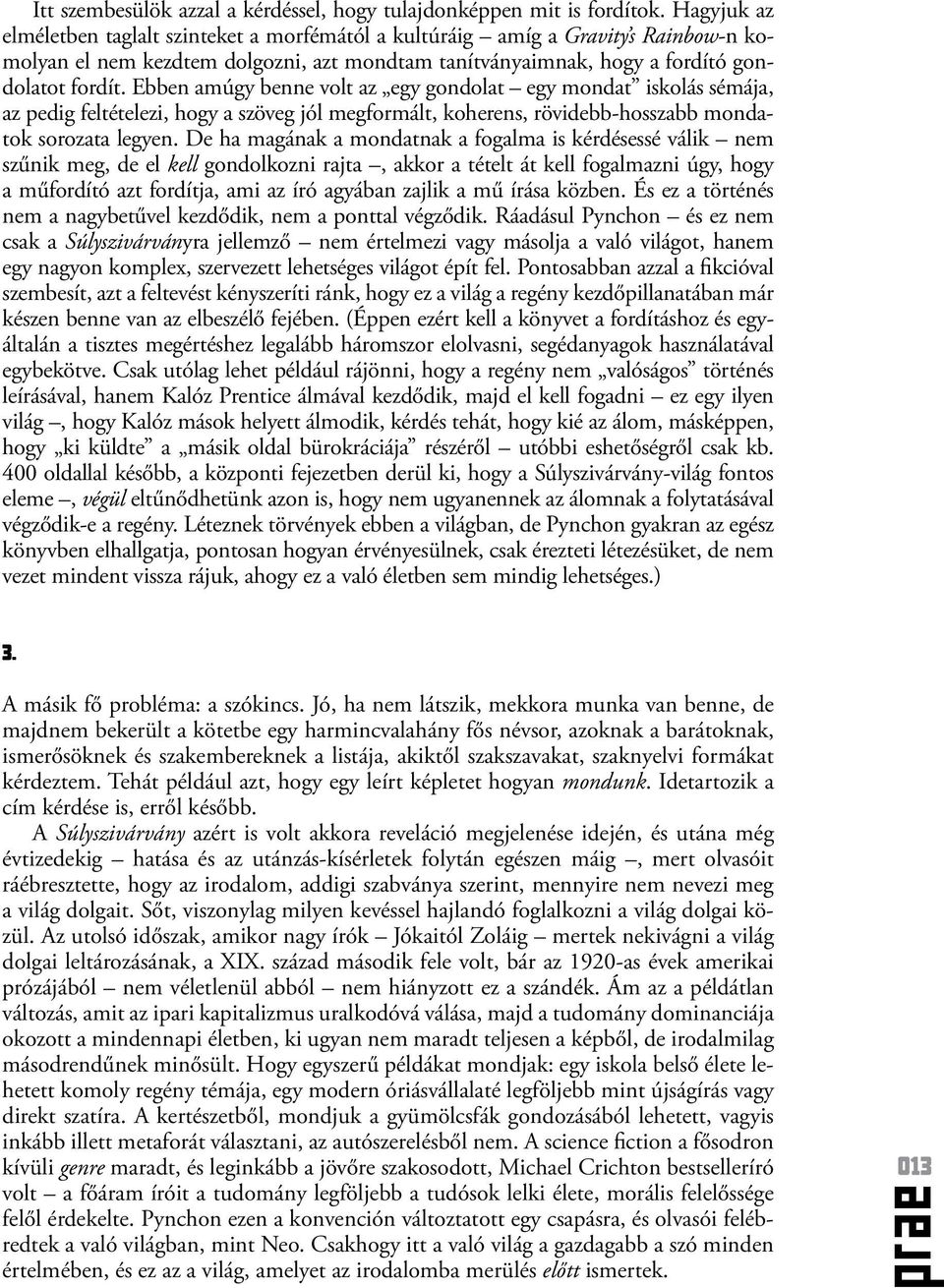 Ebben amúgy benne volt az egy gondolat egy mondat iskolás sémája, az pedig feltételezi, hogy a szöveg jól megformált, koherens, rövidebb-hosszabb mondatok sorozata legyen.