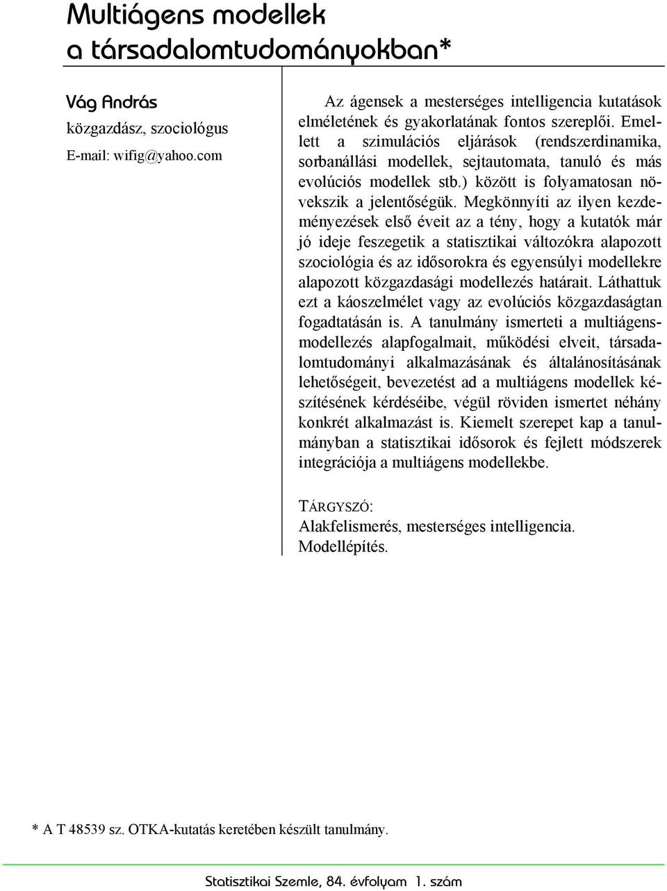 Emellett a szimulációs eljárások (rendszerdinamika, sorbanállási modellek, sejtautomata, tanuló és más evolúciós modellek stb.) között is folyamatosan növekszik a jelentőségük.