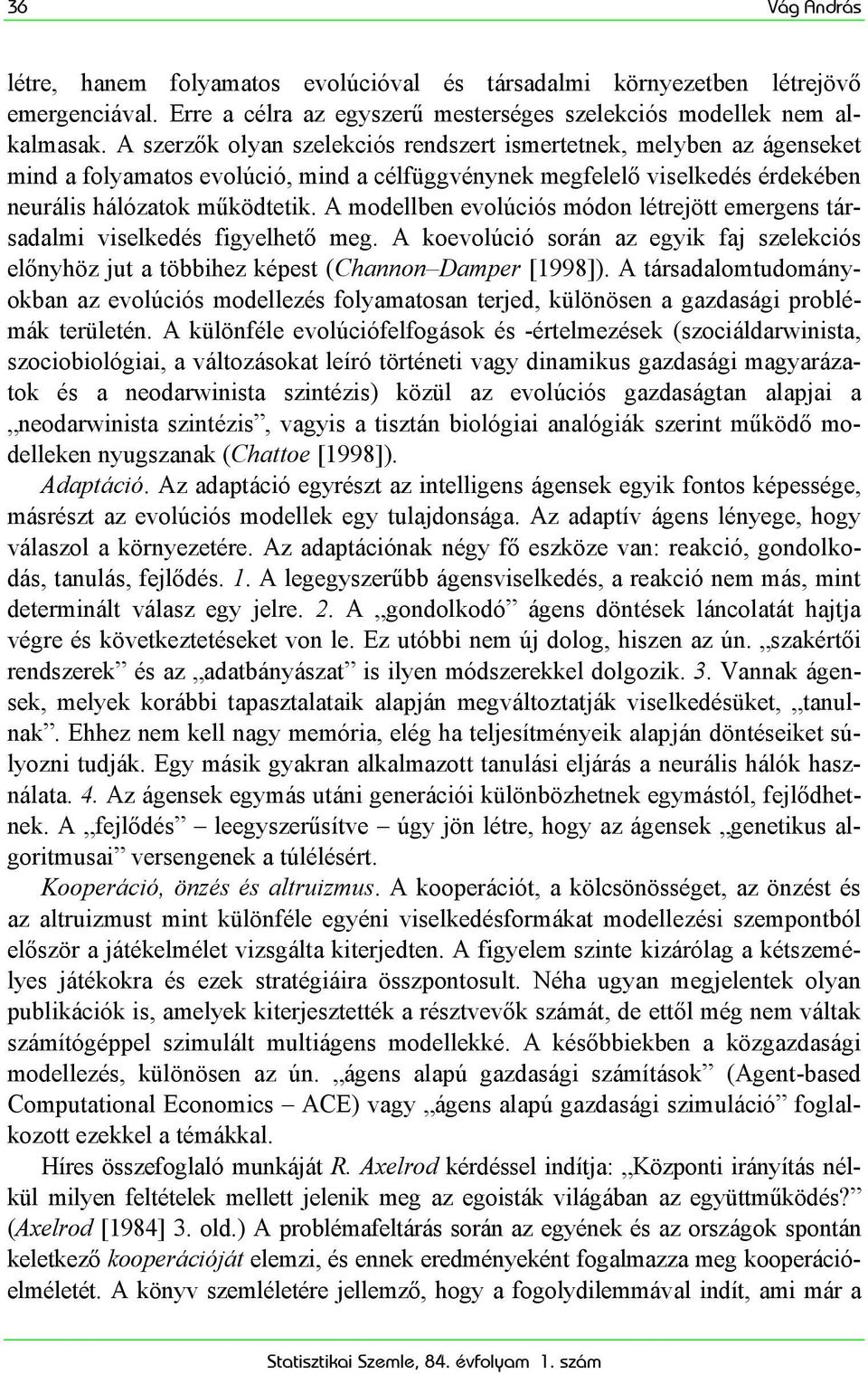 A modellben evolúciós módon létrejött emergens társadalmi viselkedés figyelhető meg. A koevolúció során az egyik faj szelekciós előnyhöz jut a többihez képest (Channon Damper [1998]).