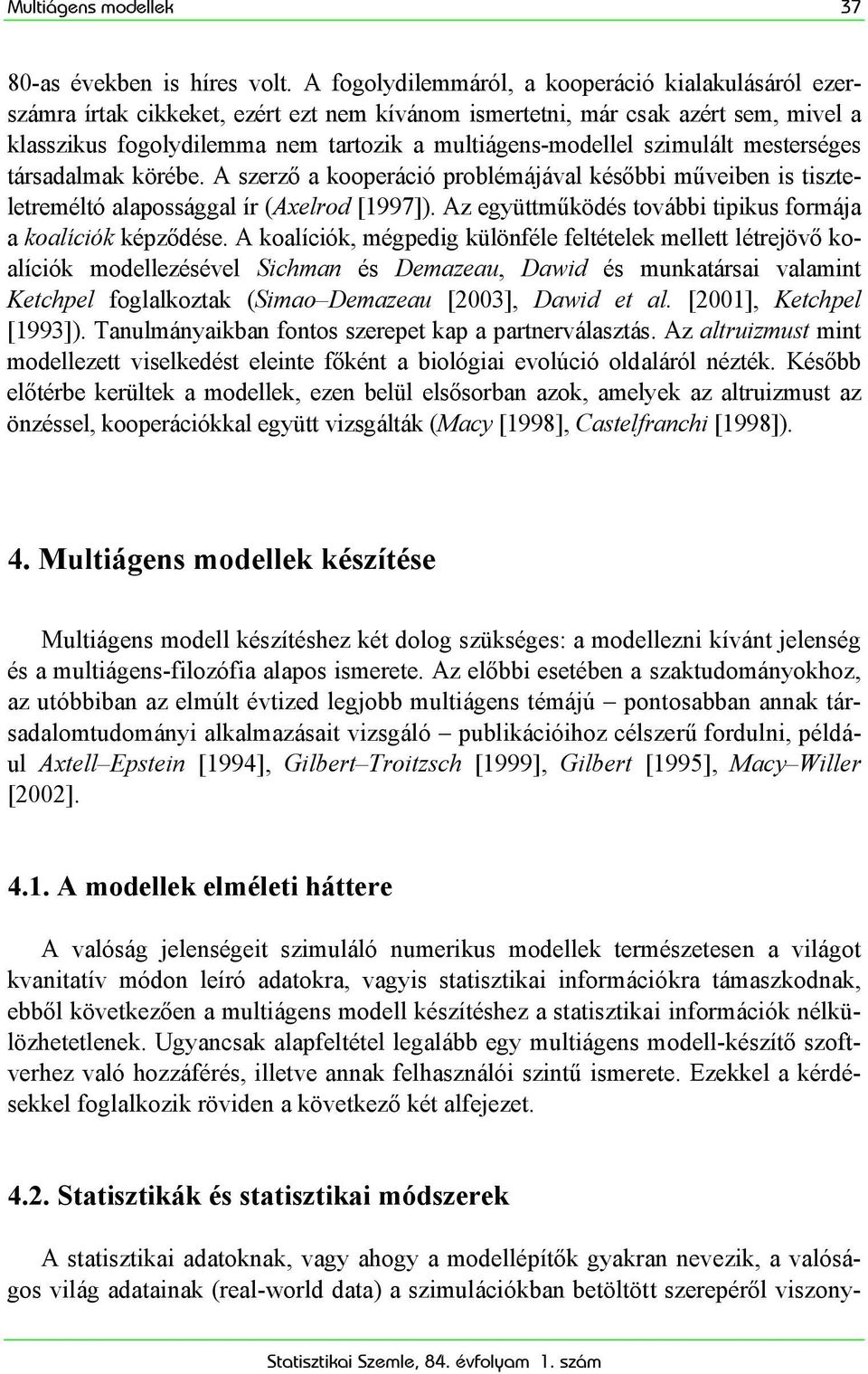 szimulált mesterséges társadalmak körébe. A szerző a kooperáció problémájával későbbi műveiben is tiszteletreméltó alapossággal ír (Axelrod [1997]).