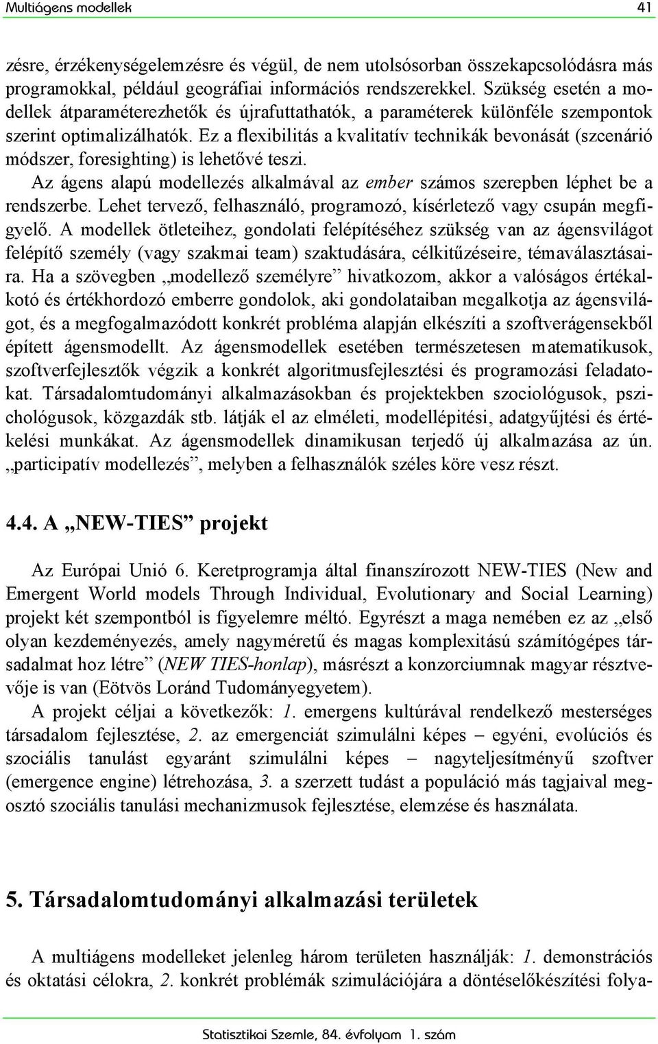 Ez a flexibilitás a kvalitatív technikák bevonását (szcenárió módszer, foresighting) is lehetővé teszi. Az ágens alapú modellezés alkalmával az ember számos szerepben léphet be a rendszerbe.