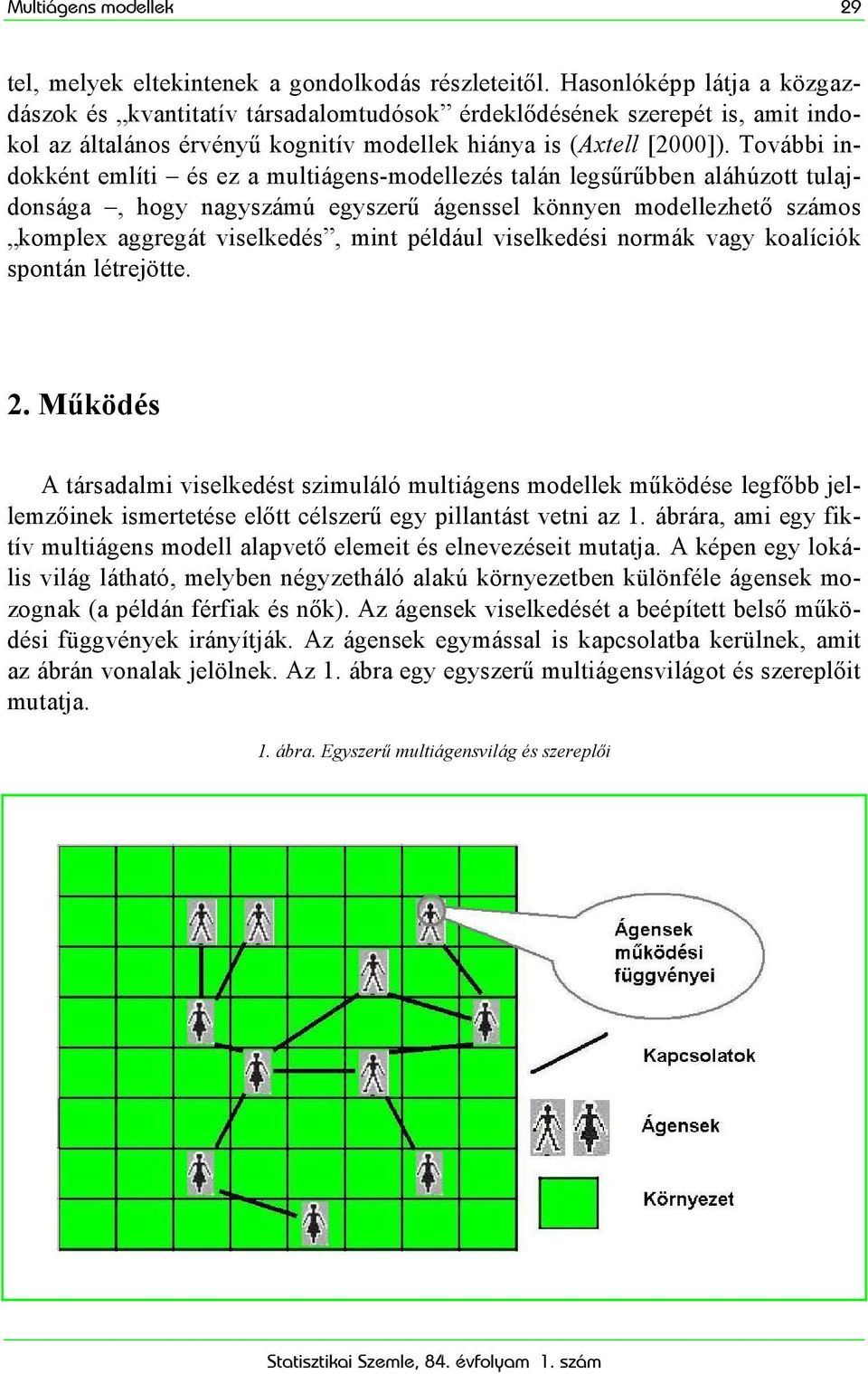 További indokként említi és ez a multiágens-modellezés talán legsűrűbben aláhúzott tulajdonsága, hogy nagyszámú egyszerű ágenssel könnyen modellezhető számos komplex aggregát viselkedés, mint például