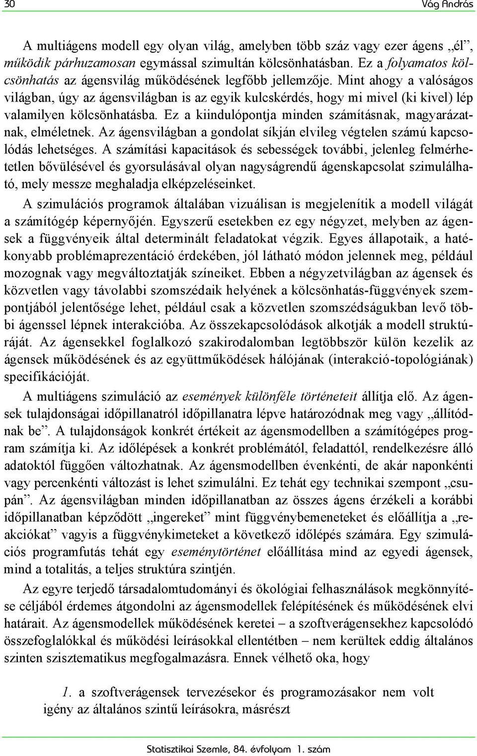 Mint ahogy a valóságos világban, úgy az ágensvilágban is az egyik kulcskérdés, hogy mi mivel (ki kivel) lép valamilyen kölcsönhatásba.