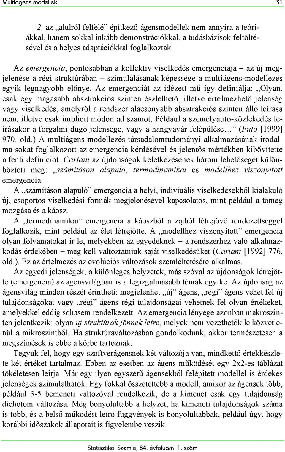 Az emergenciát az idézett mű így definiálja: Olyan, csak egy magasabb absztrakciós szinten észlelhető, illetve értelmezhető jelenség vagy viselkedés, amelyről a rendszer alacsonyabb absztrakciós