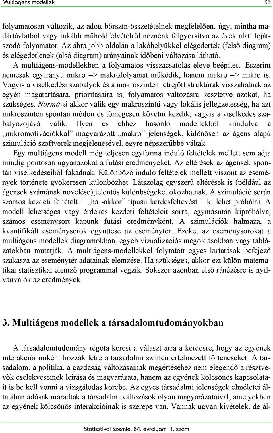 A multiágens-modellekben a folyamatos visszacsatolás eleve beépített. Eszerint nemcsak egyirányú mikro => makrofolyamat működik, hanem makro => mikro is.