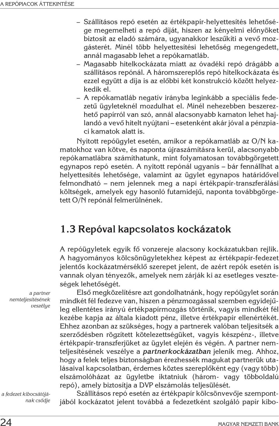 A háromszereplõs repó hitelkockázata és ezzel együtt a díja is az elõbbi két konstrukció között helyezkedik el. A repókamatláb negatív irányba leginkább a speciális fedezetû ügyleteknél mozdulhat el.