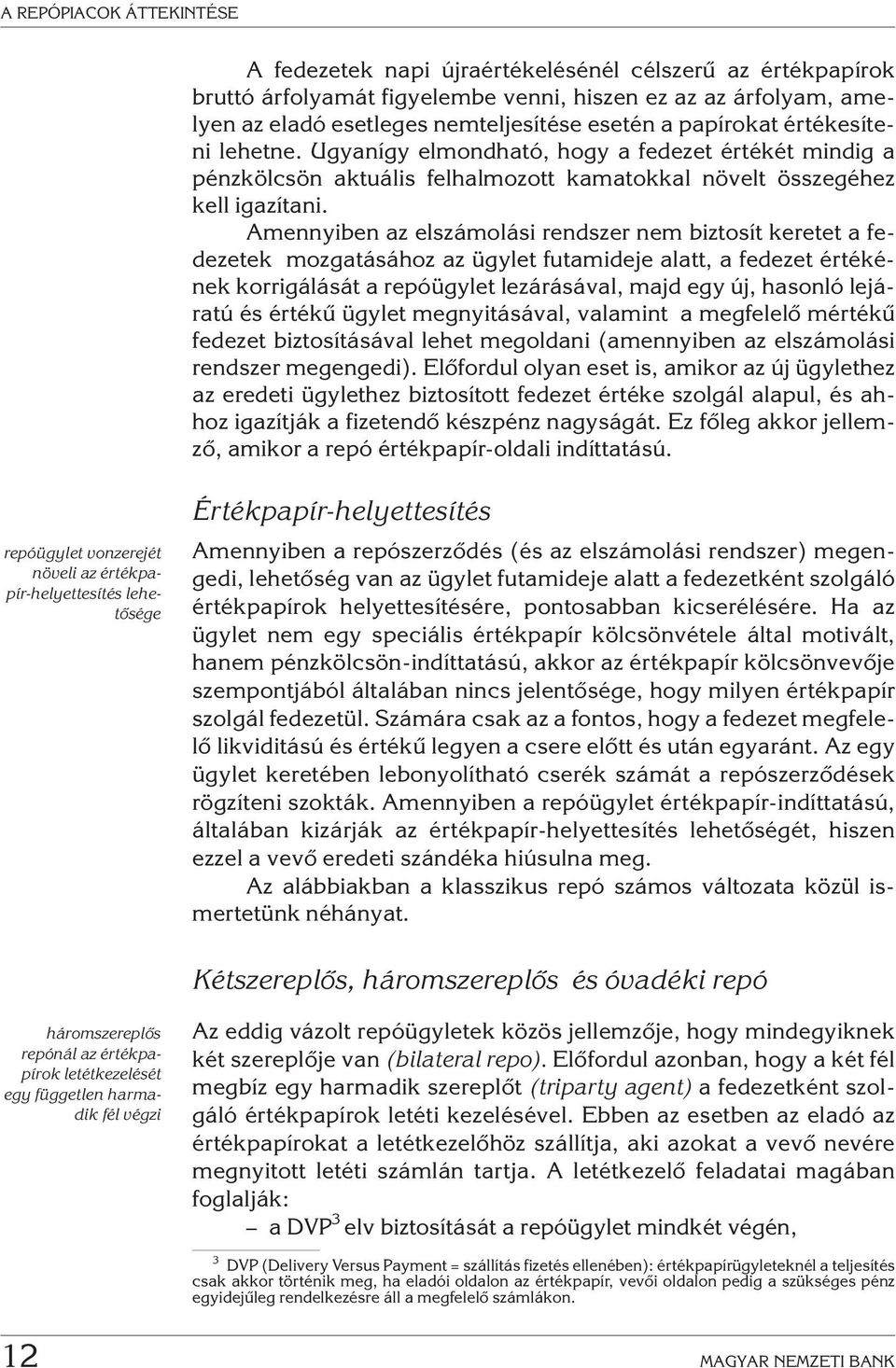 Amennyiben az elszámolási rendszer nem biztosít keretet a fedezetek mozgatásához az ügylet futamideje alatt, a fedezet értékének korrigálását a repóügylet lezárásával, majd egy új, hasonló lejáratú