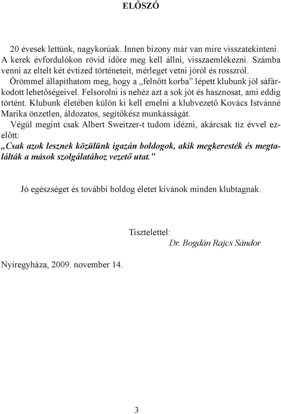 Felsorolni is nehéz azt a sok jót és hasznosat, ami eddig történt. Klubunk életében külön ki kell emelni a klubvezető Kovács Istvánné Marika önzetlen, áldozatos, segítőkész munkásságát.