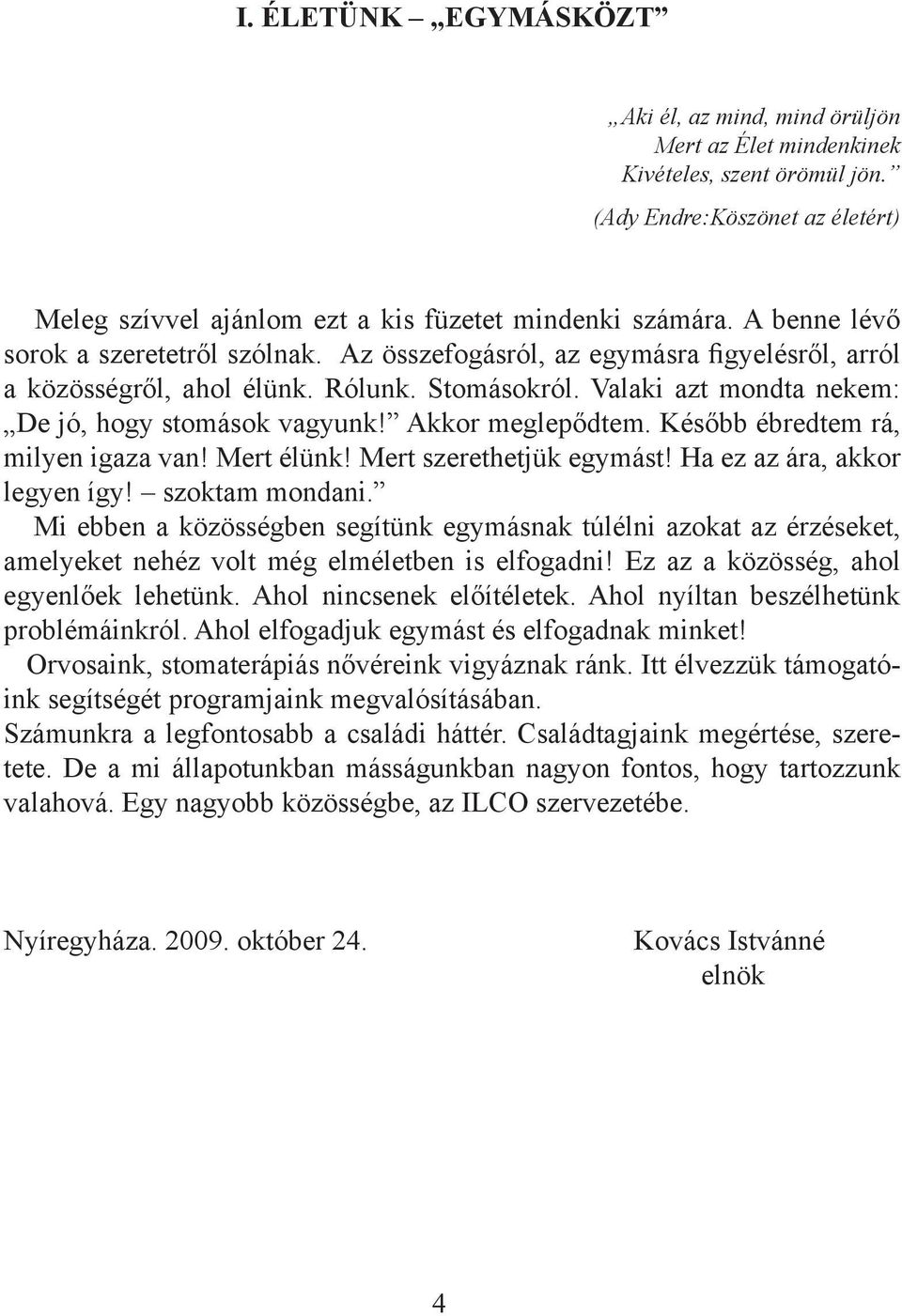 Akkor meglepődtem. Később ébredtem rá, milyen igaza van! Mert élünk! Mert szerethetjük egymást! Ha ez az ára, akkor legyen így! szoktam mondani.