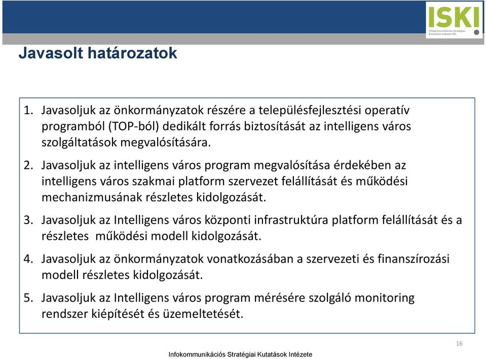 Javasoljuk az intelligens város program megvalósítása érdekében az intelligens város szakmai platform szervezet felállítását és működési mechanizmusának részletes kidolgozását. 3.