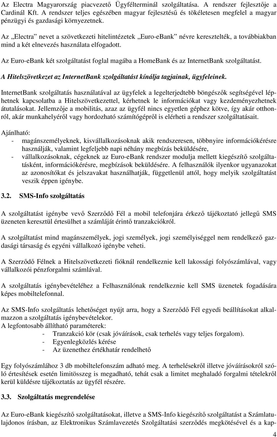 Az Electra nevet a szövetkezeti hitelintézetek Euro-eBank névre keresztelték, a továbbiakban mind a két elnevezés használata elfogadott.