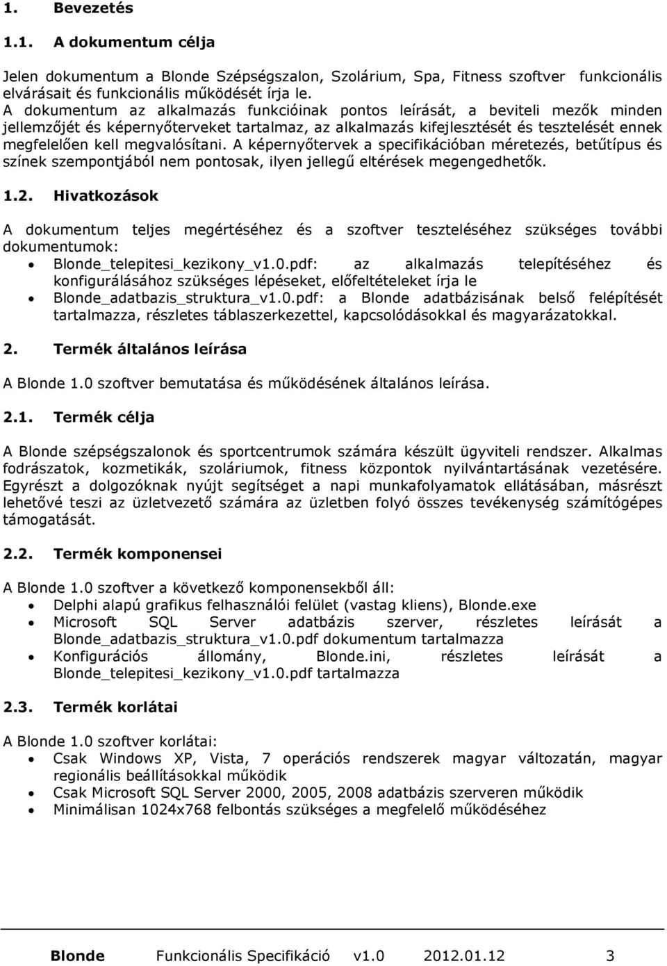 megvalósítani. A képernyőtervek a specifikációban méretezés, betűtípus és színek szempontjából nem pontosak, ilyen jellegű eltérések megengedhetők. 1.2.