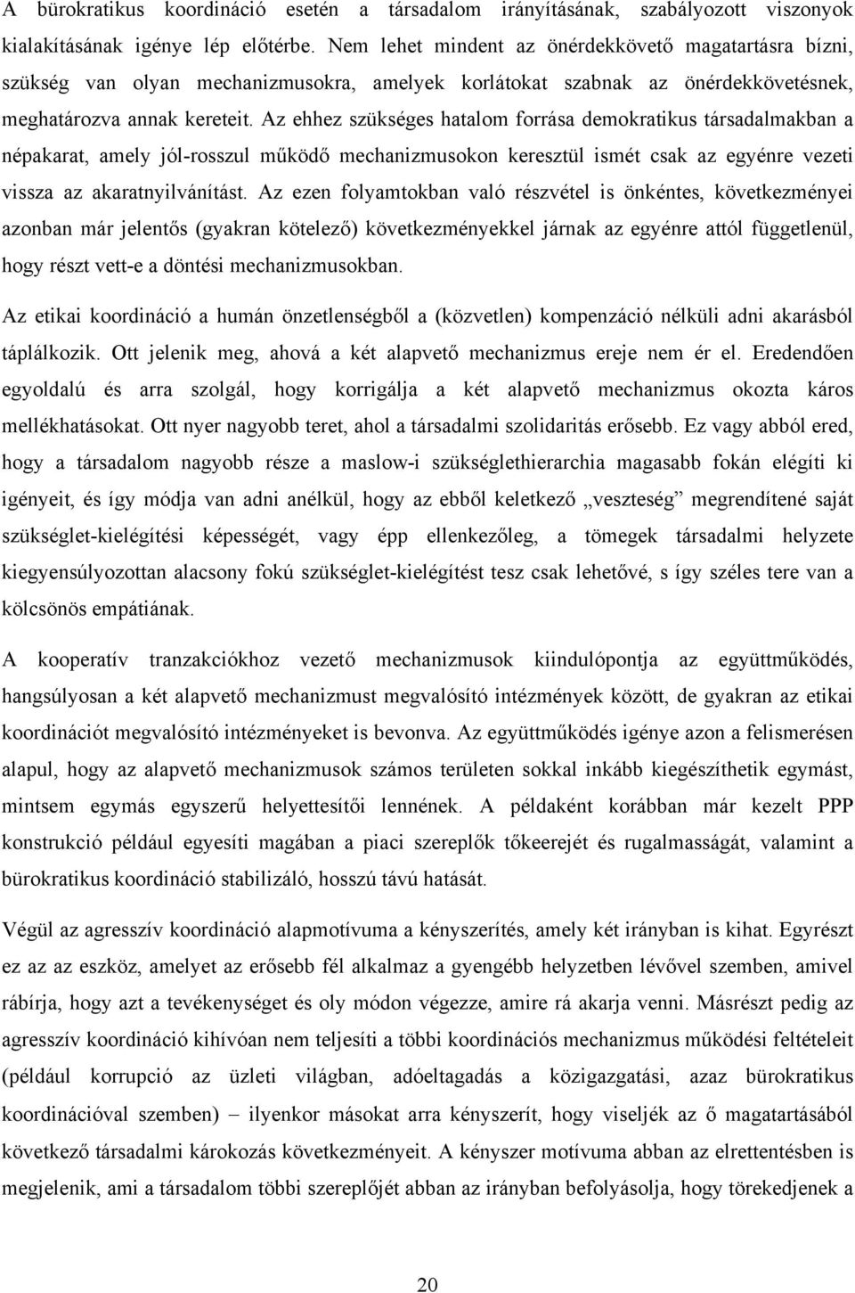 Az ehhez szükséges hatalom forrása demokratikus társadalmakban a népakarat, amely jól-rosszul működő mechanizmusokon keresztül ismét csak az egyénre vezeti vissza az akaratnyilvánítást.