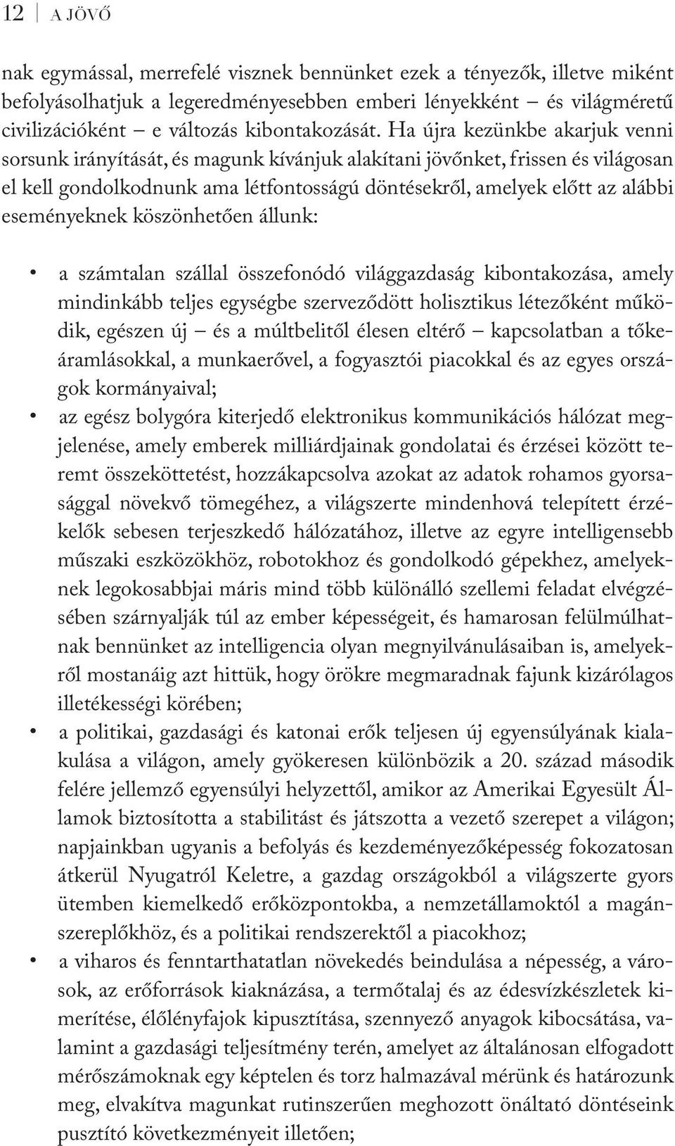 eseményeknek köszönhetően állunk: a számtalan szállal összefonódó világgazdaság kibontakozása, amely mindinkább teljes egységbe szerveződött holisztikus létezőként működik, egészen új és a