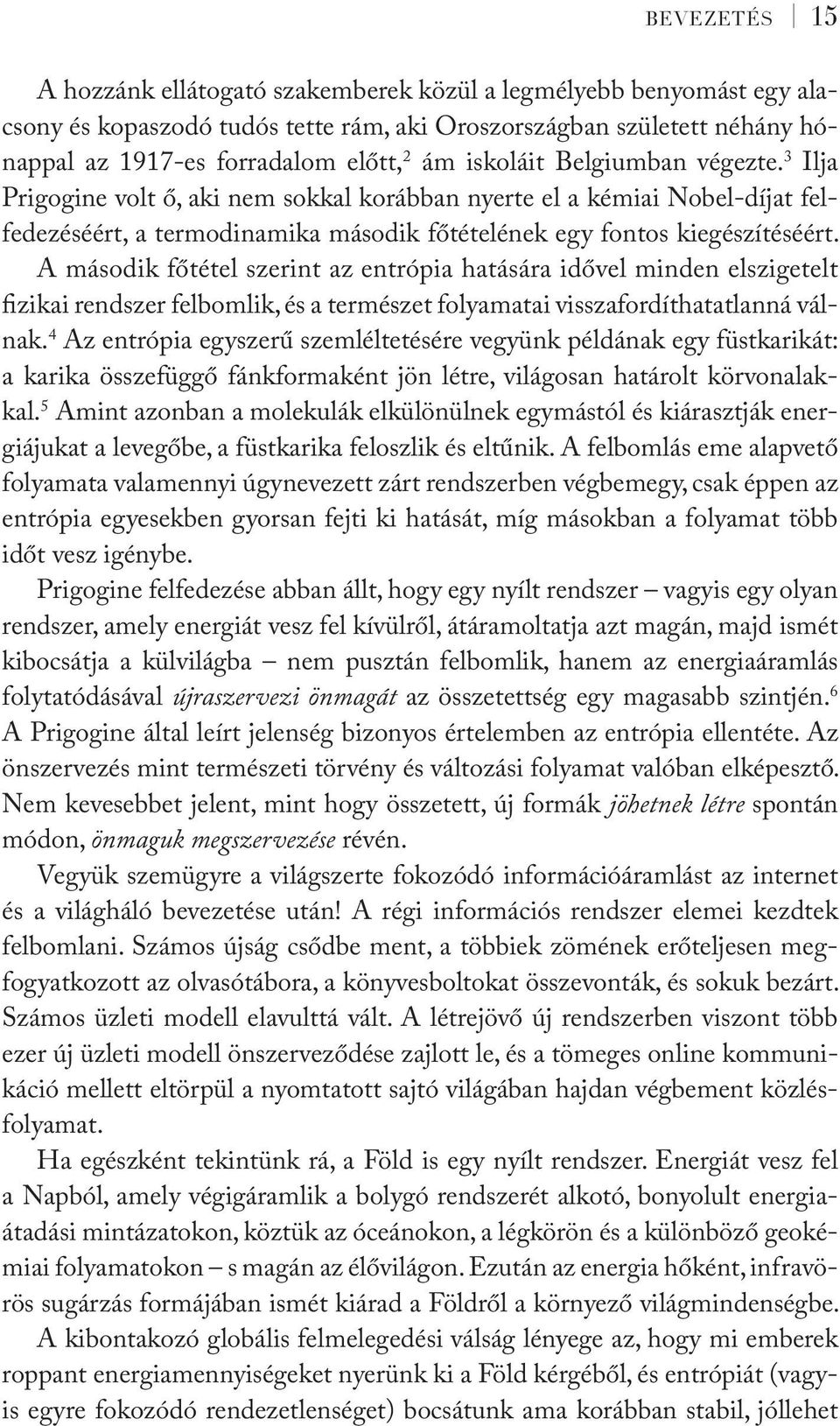 A második főtétel szerint az entrópia hatására idővel minden elszigetelt fizikai rendszer felbomlik, és a természet folyamatai visszafordíthatatlanná válnak.