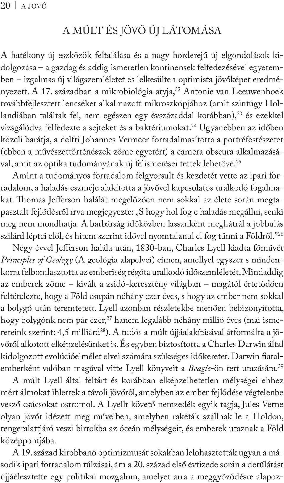 században a mikrobiológia atyja, 22 Antonie van Leeuwenhoek továbbfejlesztett lencséket alkalmazott mikroszkópjához (amit szintúgy Hollandiában találtak fel, nem egészen egy évszázaddal korábban), 23