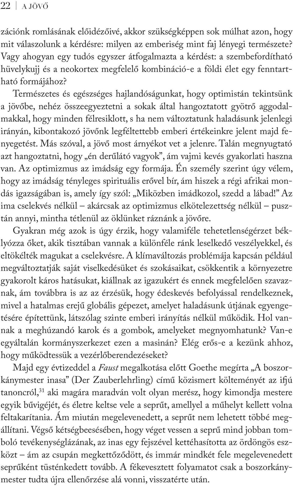 Természetes és egészséges hajlandóságunkat, hogy optimistán tekintsünk a jövőbe, nehéz összeegyeztetni a sokak által hangoztatott gyötrő aggodalmakkal, hogy minden félresiklott, s ha nem változtatunk