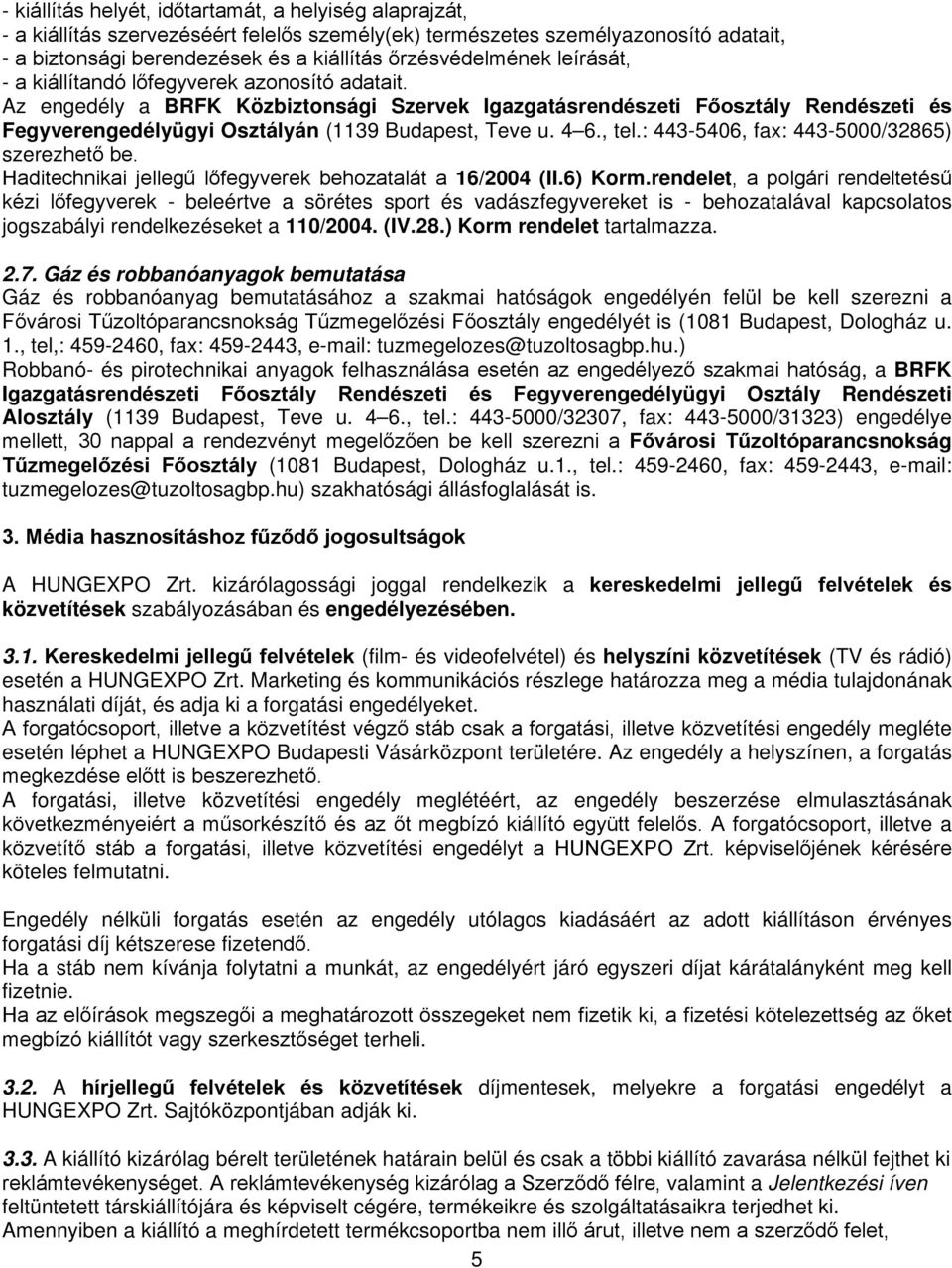 Az engedély a BRFK Közbiztonsági Szervek Igazgatásrendészeti Főosztály Rendészeti és Fegyverengedélyügyi Osztályán (1139 Budapest, Teve u. 4 6., tel.: 443-5406, fax: 443-5000/32865) szerezhető be.