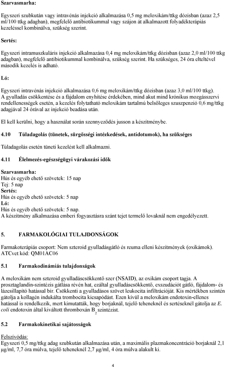 Sertés: Egyszeri intramuszkuláris injekció alkalmazása 0,4 mg meloxikám/ttkg dózisban (azaz 2,0 ml/100 ttkg adagban), megfelelő antibiotikummal kombinálva, szükség szerint.