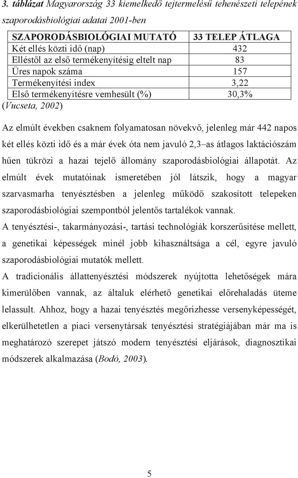 napos két ellés közti idő és a már évek óta nem javuló 2,3 as átlagos laktációszám hűen tükrözi a hazai tejelő állomány szaporodásbiológiai állapotát.