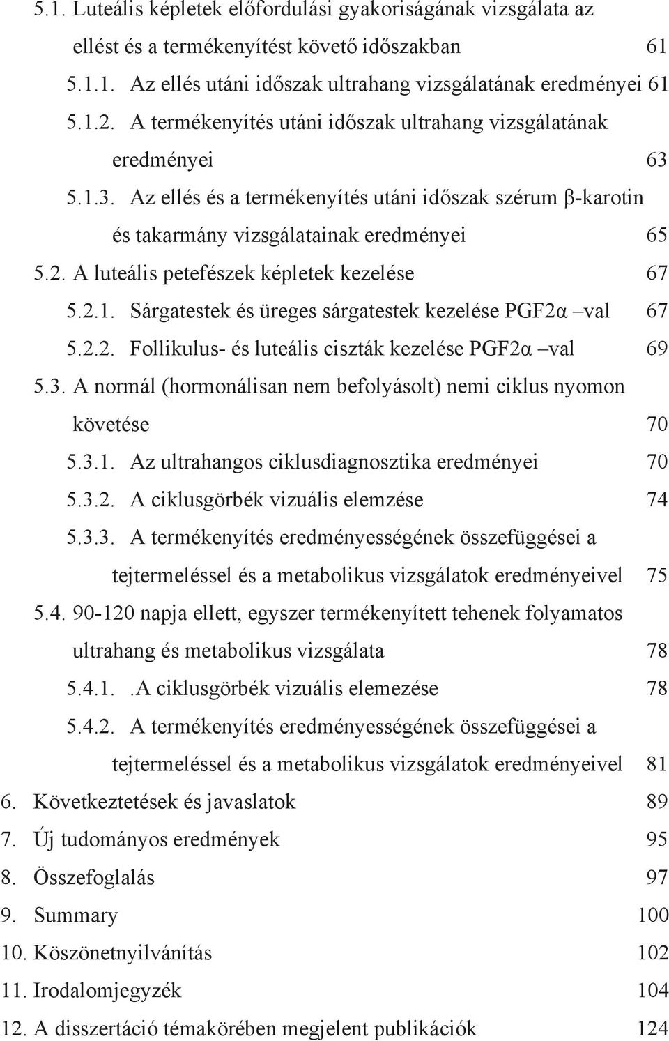 A luteális petefészek képletek kezelése 67 5.2.1. Sárgatestek és üreges sárgatestek kezelése PGF2α val 67 5.2.2. Follikulus- és luteális ciszták kezelése PGF2α val 69 5.3.