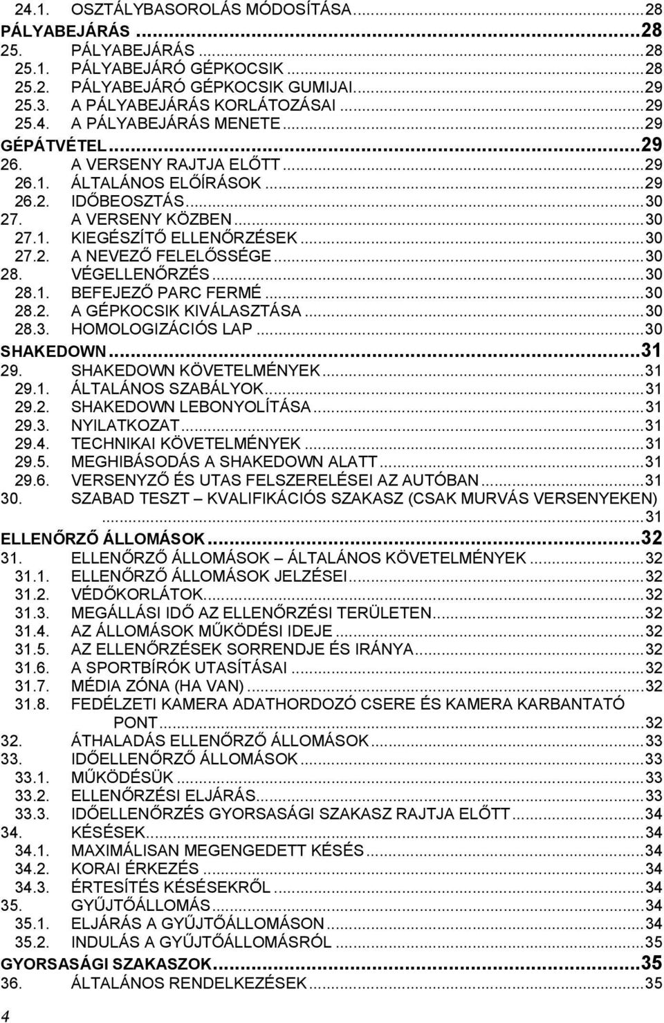 .. 30 28. VÉGELLENŐRZÉS... 30 28.1. BEFEJEZŐ PARC FERMÉ... 30 28.2. A GÉPKOCSIK KIVÁLASZTÁSA... 30 28.3. HOMOLOGIZÁCIÓS LAP... 30 SHAKEDOWN... 31 29. SHAKEDOWN KÖVETELMÉNYEK... 31 29.1. ÁLTALÁNOS SZABÁLYOK.