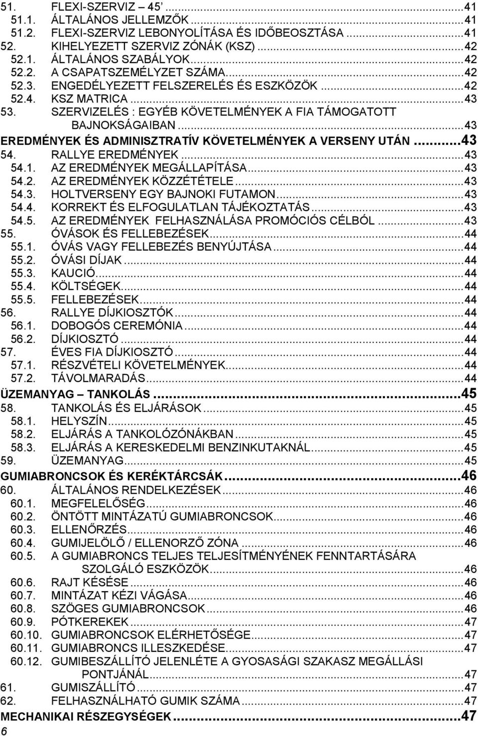 .. 43 EREDMÉNYEK ÉS ADMINISZTRATÍV KÖVETELMÉNYEK A VERSENY UTÁN... 43 54. RALLYE EREDMÉNYEK... 43 54.1. AZ EREDMÉNYEK MEGÁLLAPÍTÁSA... 43 54.2. AZ EREDMÉNYEK KÖZZÉTÉTELE... 43 54.3. HOLTVERSENY EGY BAJNOKI FUTAMON.