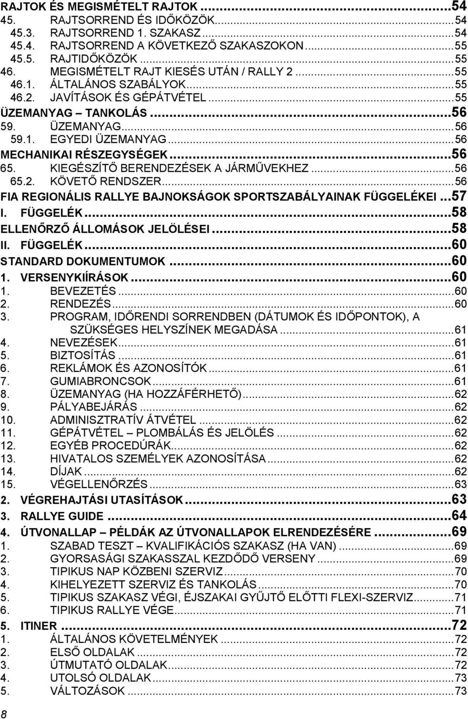 .. 56 MECHANIKAI RÉSZEGYSÉGEK... 56 65. KIEGÉSZÍTŐ BERENDEZÉSEK A JÁRMŰVEKHEZ... 56 65.2. KÖVETŐ RENDSZER... 56 FIA REGIONÁLIS RALLYE BAJNOKSÁGOK SPORTSZABÁLYAINAK FÜGGELÉKE