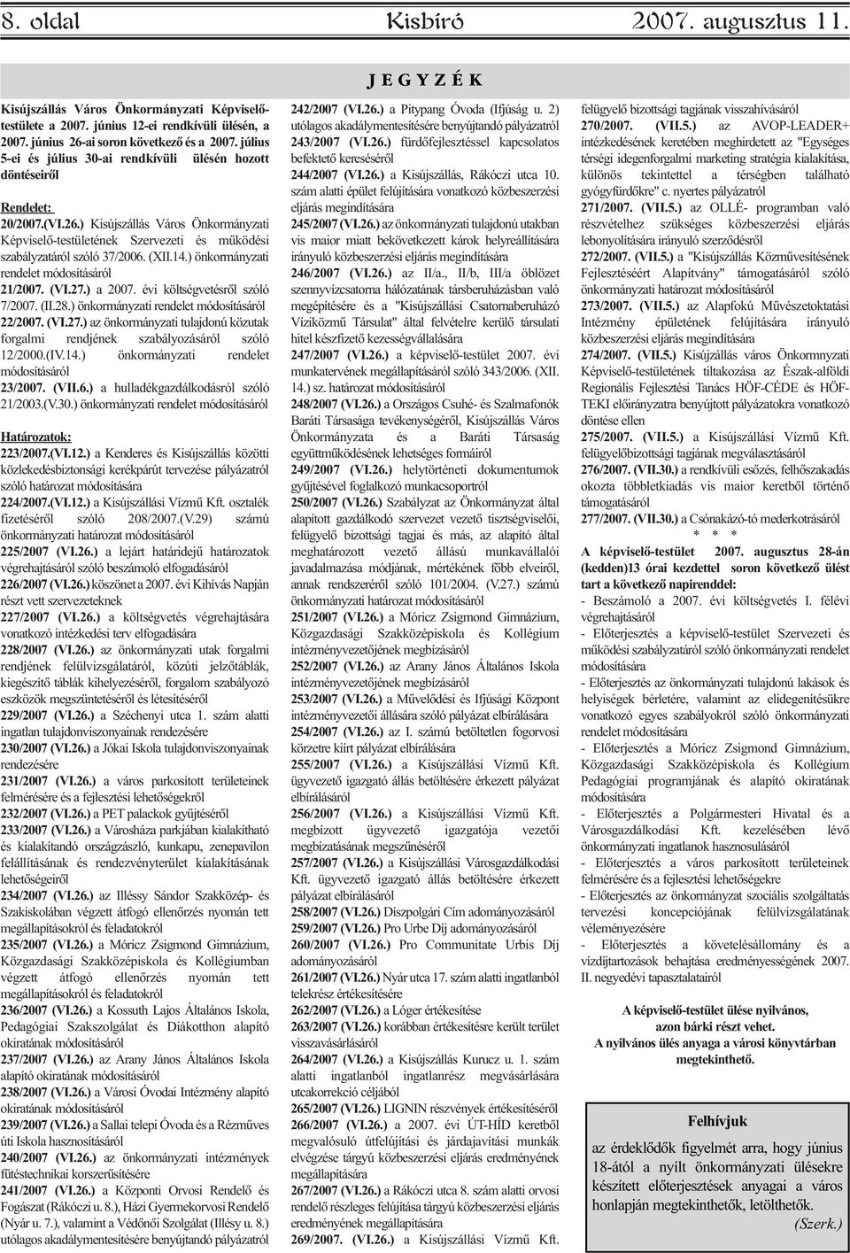 (XII.14.) önkormányzati rendelet módosításáról 21/2007. (VI.27.) a 2007. évi költségvetésrõl szóló 7/2007. (II.28.) önkormányzati rendelet módosításáról 22/2007. (VI.27.) az önkormányzati tulajdonú közutak forgalmi rendjének szabályozásáról szóló 12/2000.