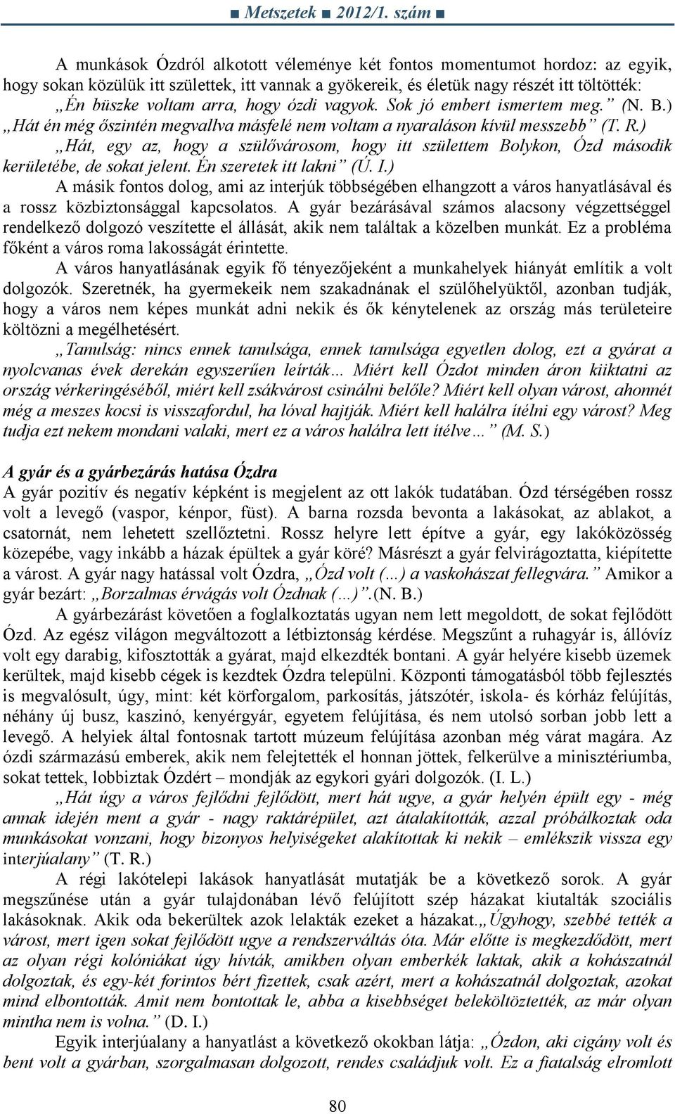 ) Hát, egy az, hogy a szülővárosom, hogy itt születtem Bolykon, Ózd második kerületébe, de sokat jelent. Én szeretek itt lakni (Ú. I.