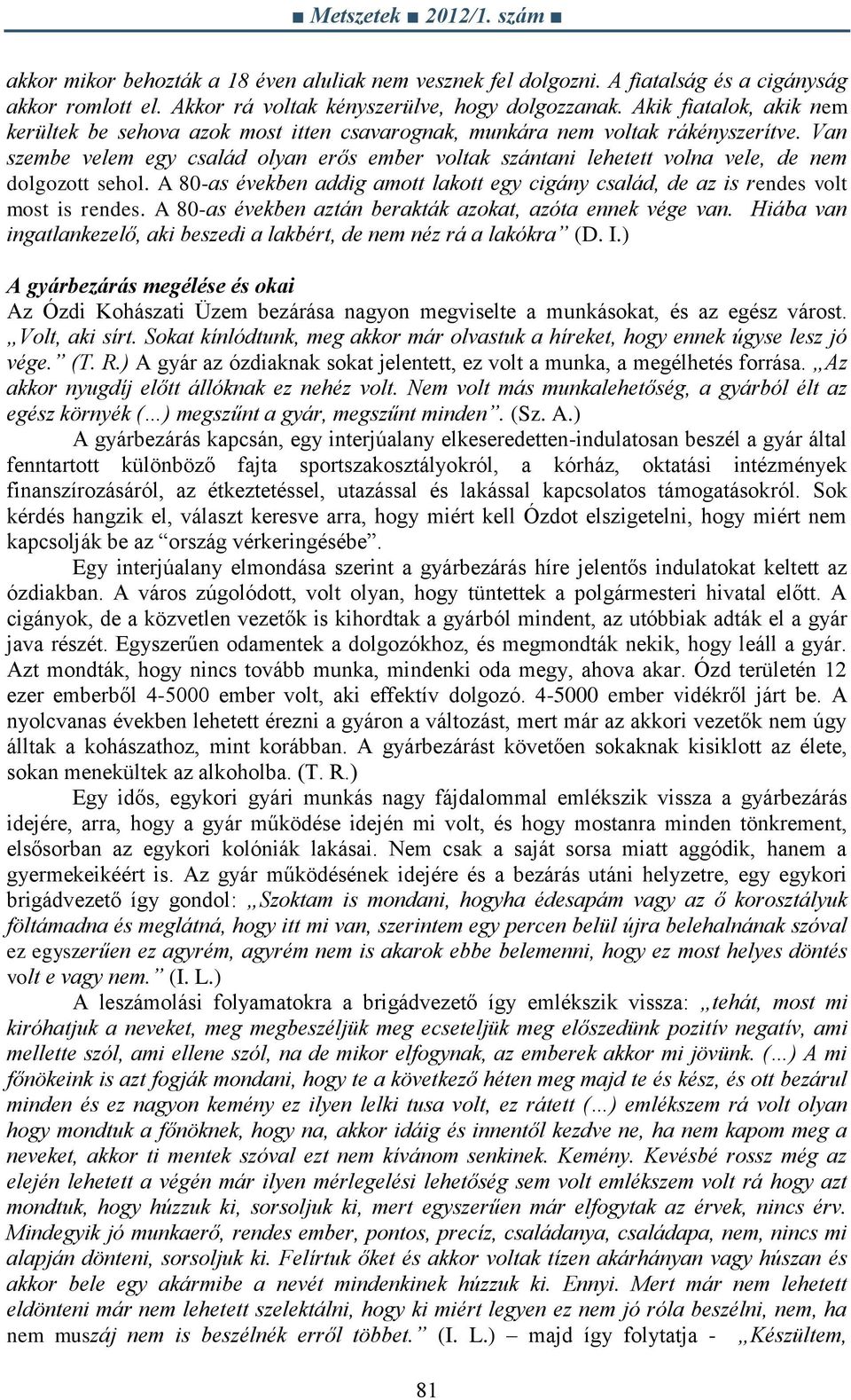 Van szembe velem egy család olyan erős ember voltak szántani lehetett volna vele, de nem dolgozott sehol. A 80-as években addig amott lakott egy cigány család, de az is rendes volt most is rendes.