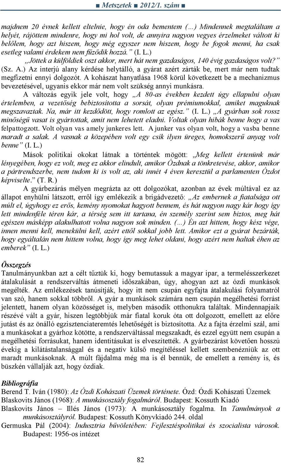 (Sz. A.) Az interjú alany kérdése helytálló, a gyárat azért zárták be, mert már nem tudtak megfizetni ennyi dolgozót.