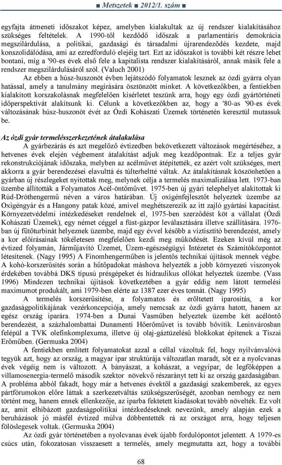 Ezt az időszakot is további két részre lehet bontani, míg a '90-es évek első fele a kapitalista rendszer kialakításáról, annak másik fele a rendszer megszilárdulásáról szól.