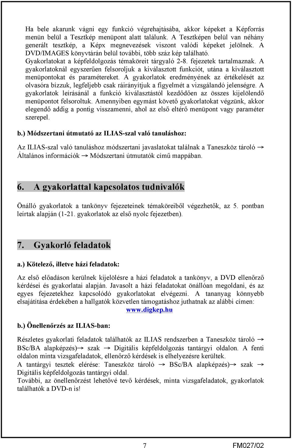 Gyakorlatokat a képfeldolgozás témaköreit tárgyaló 28. fejezetek tartalmaznak. A gyakorlatoknál egyszerűen felsoroljuk a kiválasztott funkciót, utána a kiválasztott menüpontokat és paramétereket.