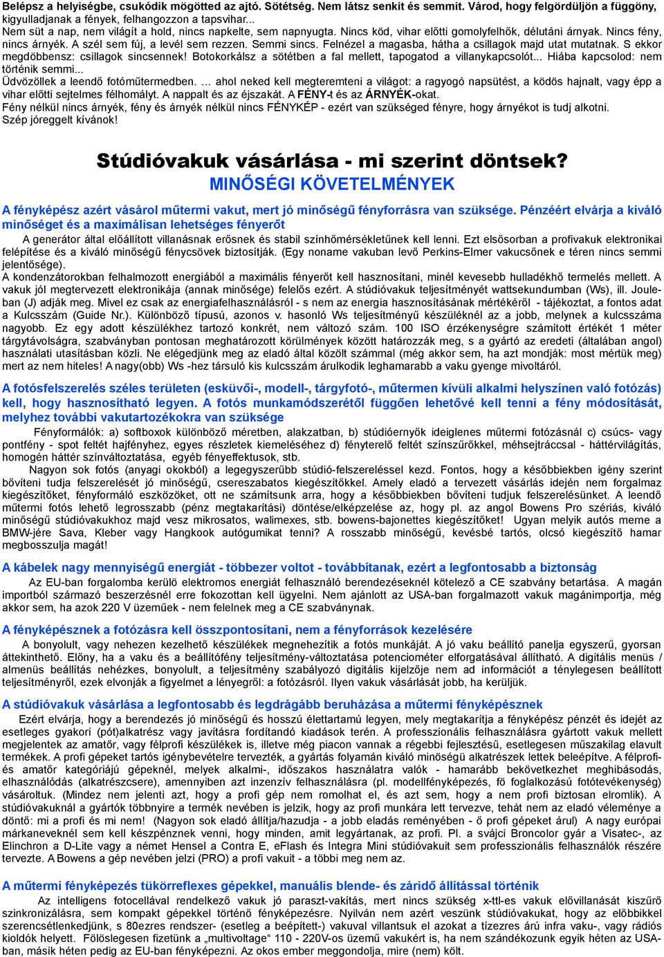 Felnézel a magasba, hátha a csillagok majd utat mutatnak. S ekkor megdöbbensz: csillagok sincsennek! Botokorkálsz a sötétben a fal mellett, tapogatod a villanykapcsolót.