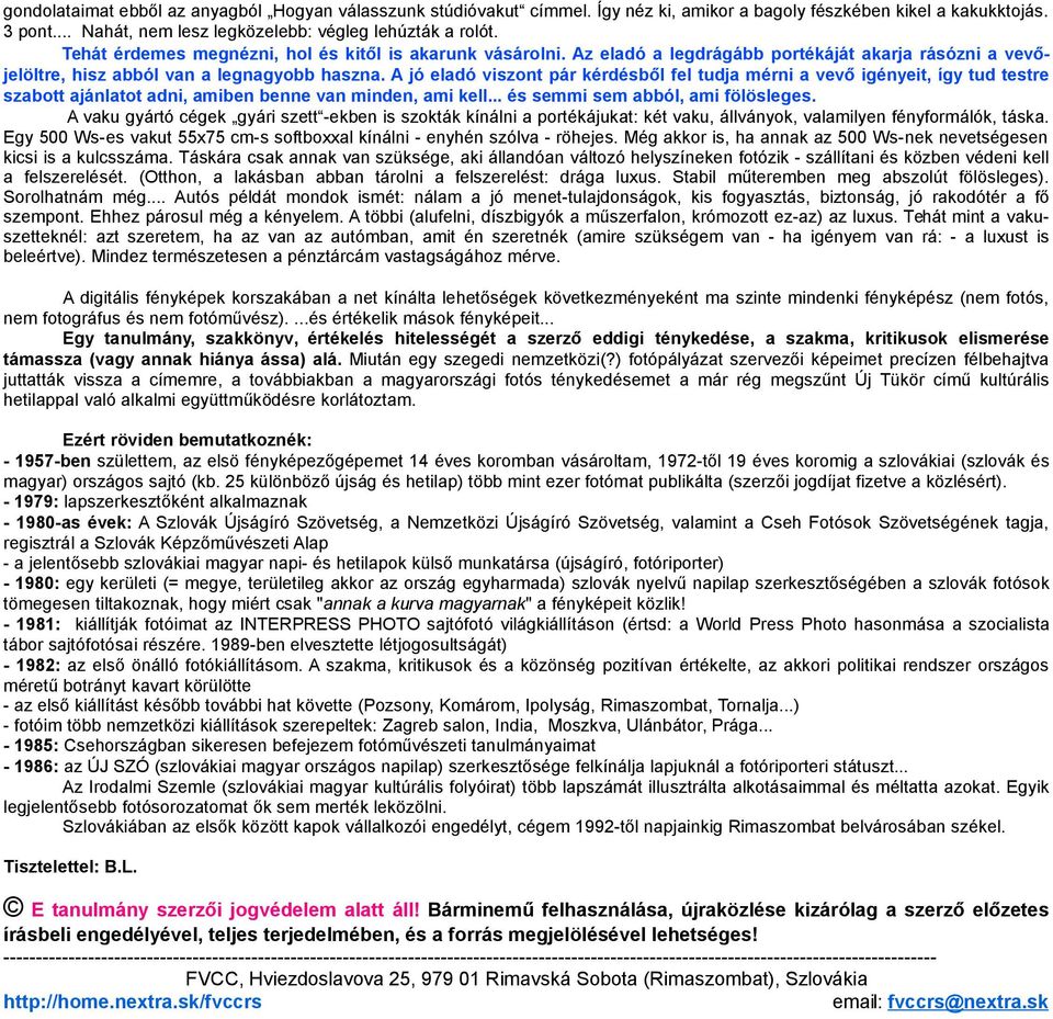 A jó eladó viszont pár kérdésből fel tudja mérni a vevő igényeit, így tud testre szabott ajánlatot adni, amiben benne van minden, ami kell... és semmi sem abból, ami fölösleges.