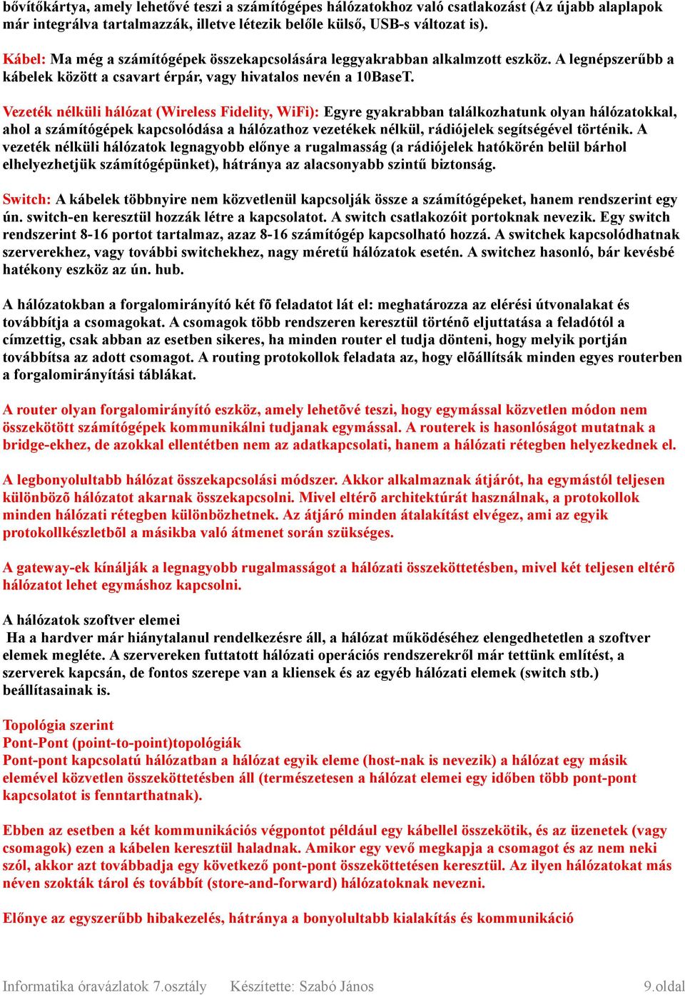 Vezeték nélküli hálózat (Wireless Fidelity, WiFi): Egyre gyakrabban találkozhatunk olyan hálózatokkal, ahol a számítógépek kapcsolódása a hálózathoz vezetékek nélkül, rádiójelek segítségével történik.