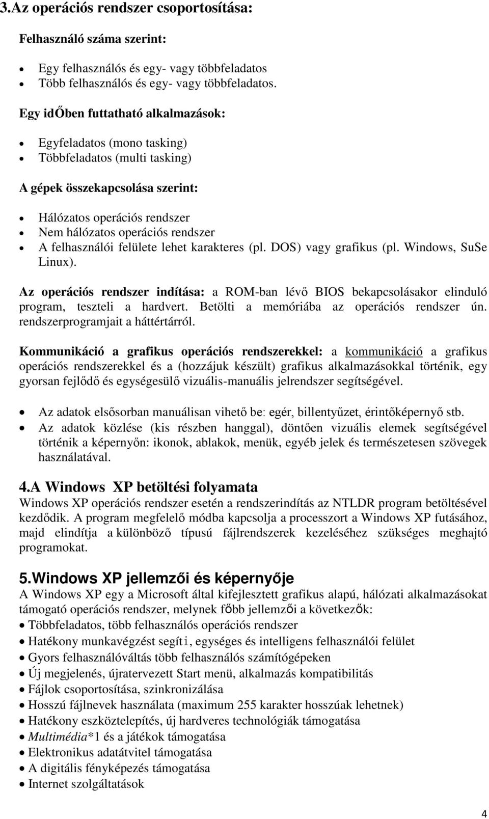 felhasználói felülete lehet karakteres (pl. DOS) vagy grafikus (pl. Windows, SuSe Linux). Az operációs rendszer indítása: a ROM-ban lévő BIOS bekapcsolásakor elinduló program, teszteli a hardvert.