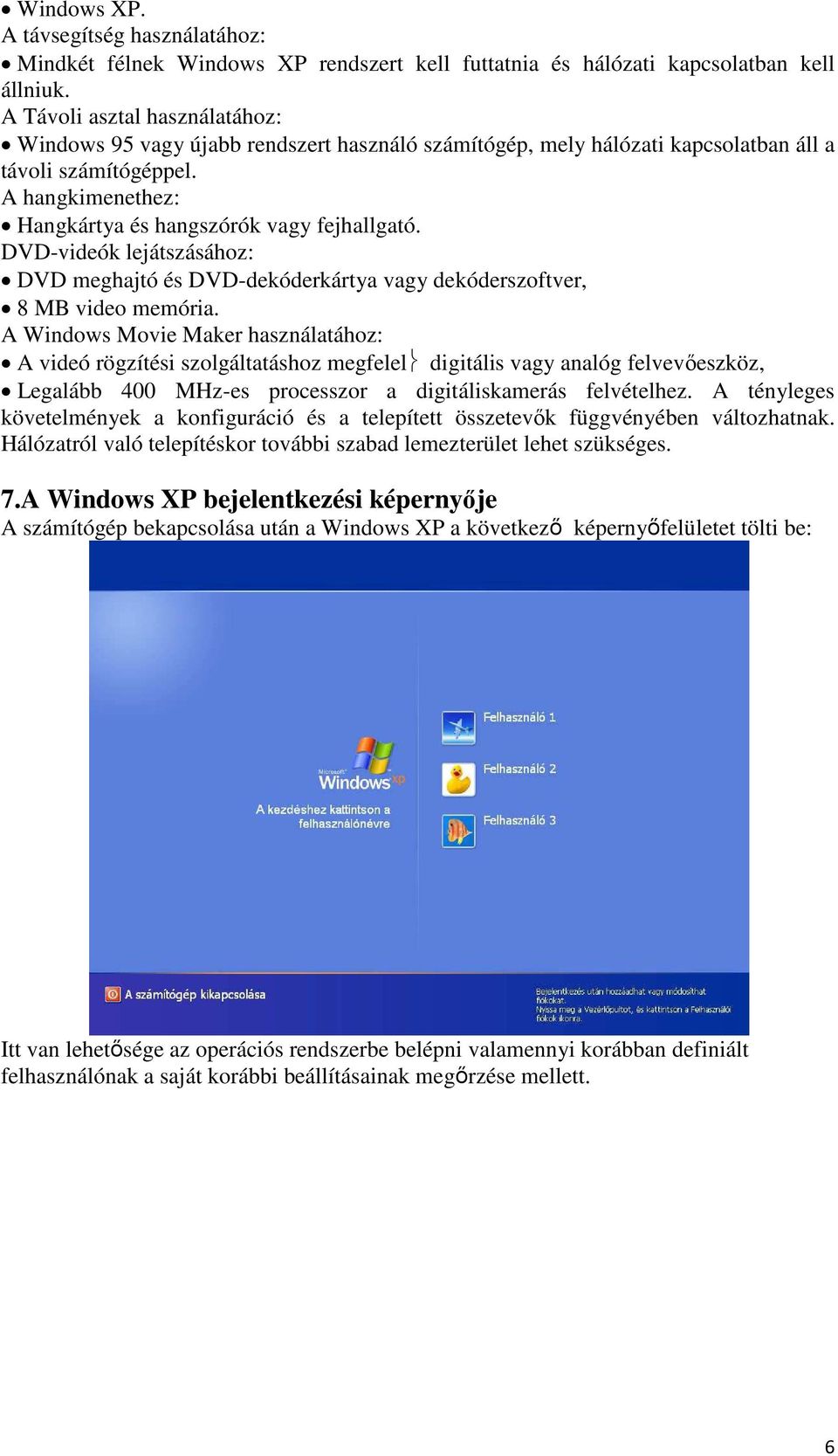 DVD-videók lejátszásához: DVD meghajtó és DVD-dekóderkártya vagy dekóderszoftver, 8 MB video memória.