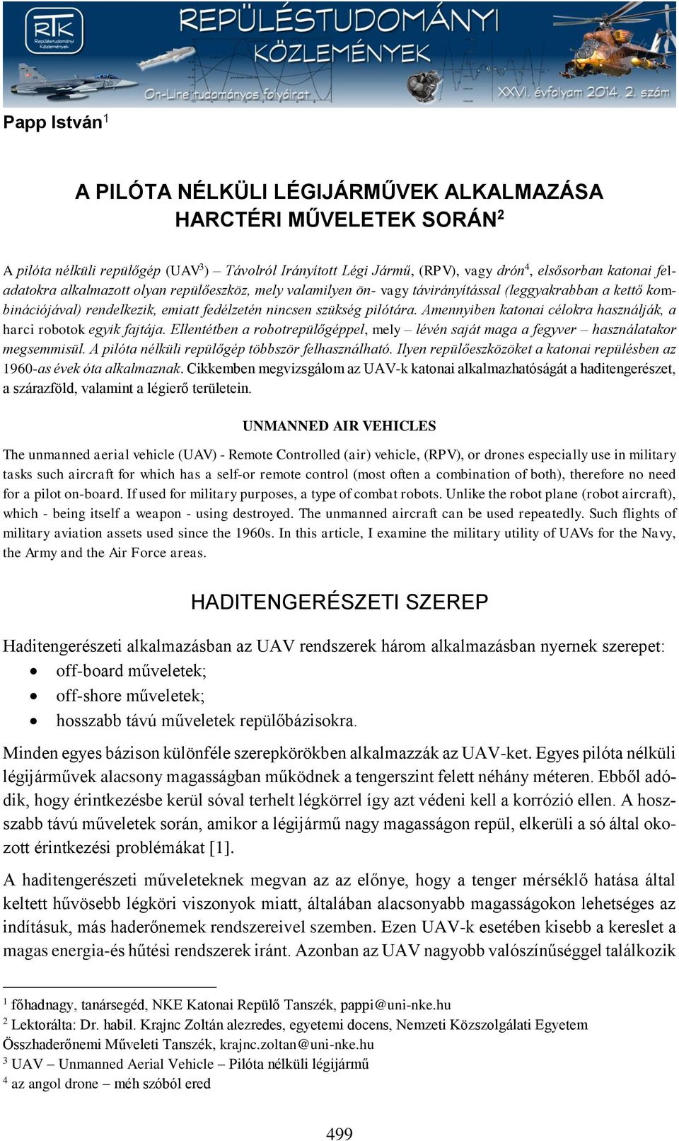 Amennyiben katonai célokra használják, a harci robotok egyik fajtája. Ellentétben a robotrepülőgéppel, mely lévén saját maga a fegyver használatakor megsemmisül.