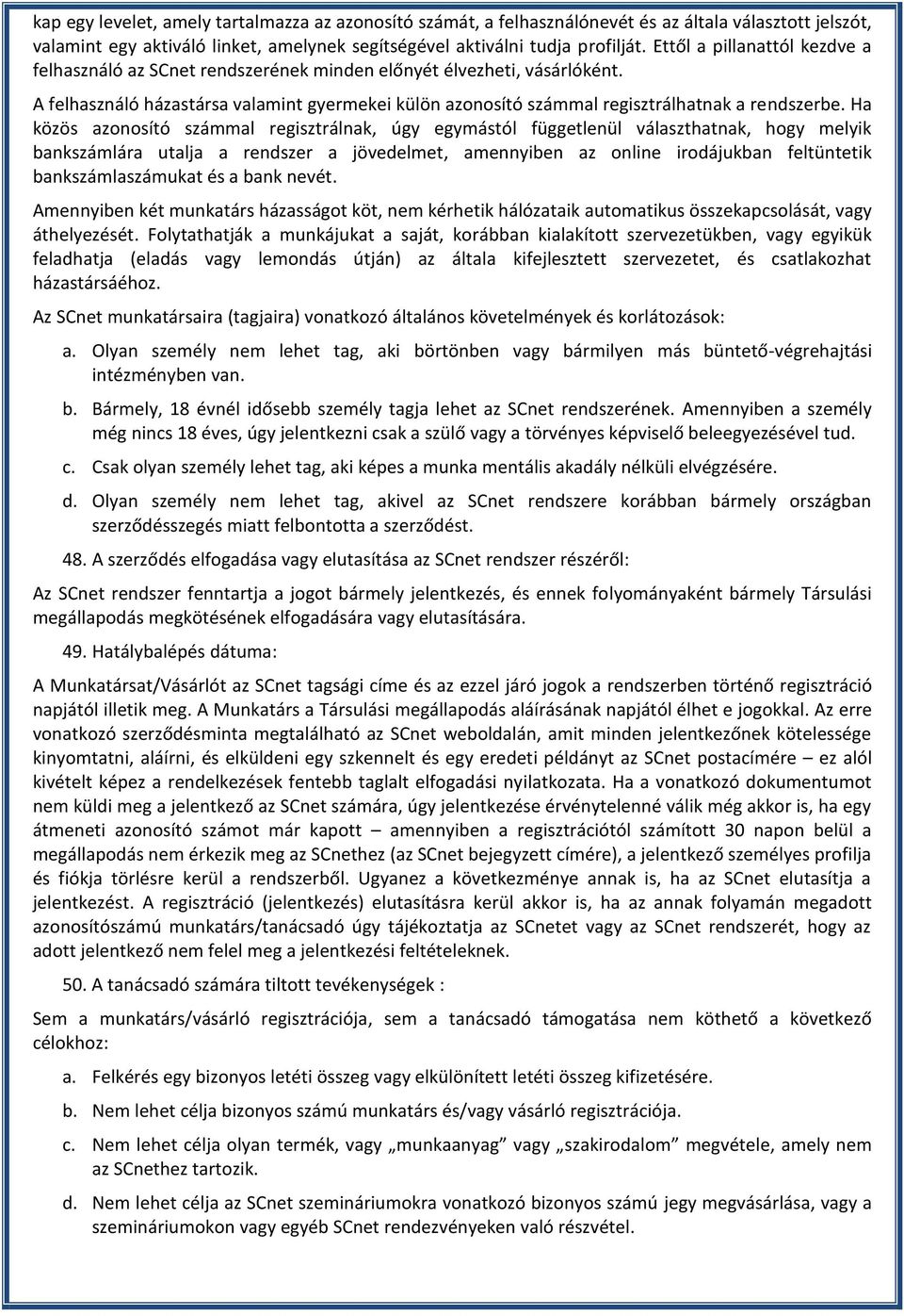 Ha közös azonosító számmal regisztrálnak, úgy egymástól függetlenül választhatnak, hogy melyik bankszámlára utalja a rendszer a jövedelmet, amennyiben az online irodájukban feltüntetik