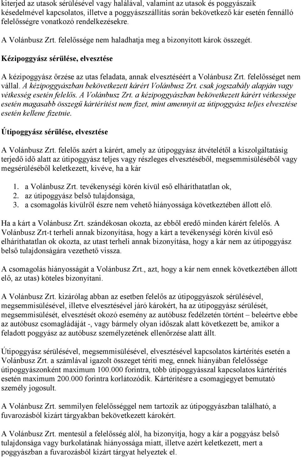 Kézipoggyász sérülése, elvesztése A kézipoggyász őrzése az utas feladata, annak elvesztéséért a Volánbusz Zrt. felelősséget nem vállal. A kézipoggyászban bekövetkezett kárért Volánbusz Zrt.