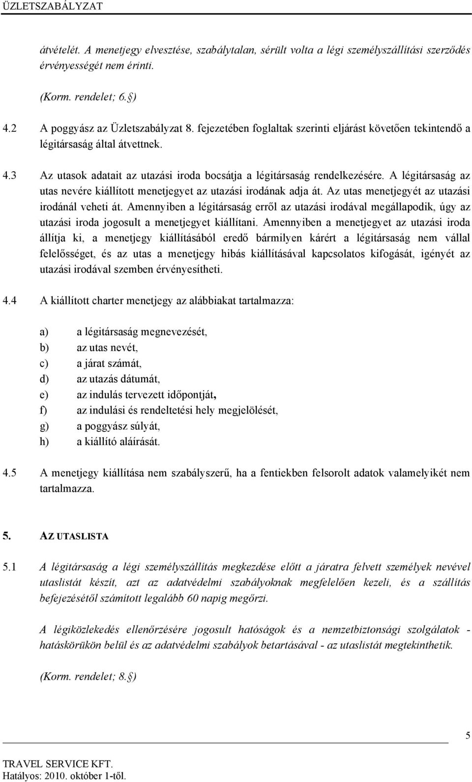 A légitársaság az utas nevére kiállított menetjegyet az utazási irodának adja át. Az utas menetjegyét az utazási irodánál veheti át.