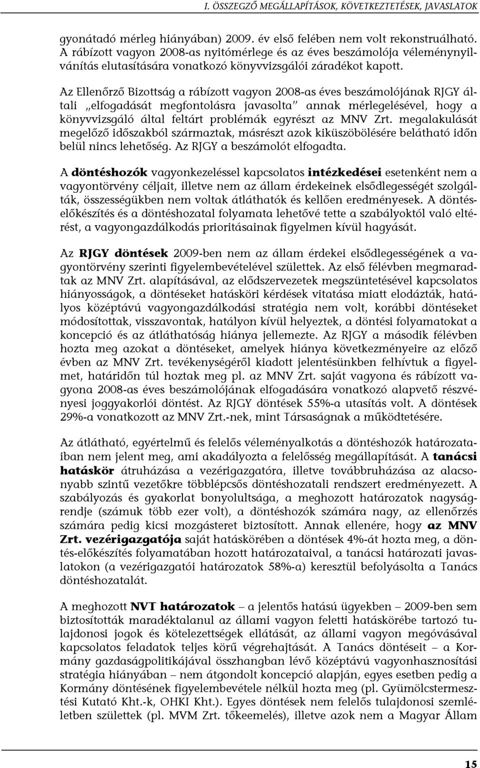 Az Ellenőrző Bizottság a rábízott vagyon 2008-as éves beszámolójának RJGY általi elfogadását megfontolásra javasolta annak mérlegelésével, hogy a könyvvizsgáló által feltárt problémák egyrészt az MNV