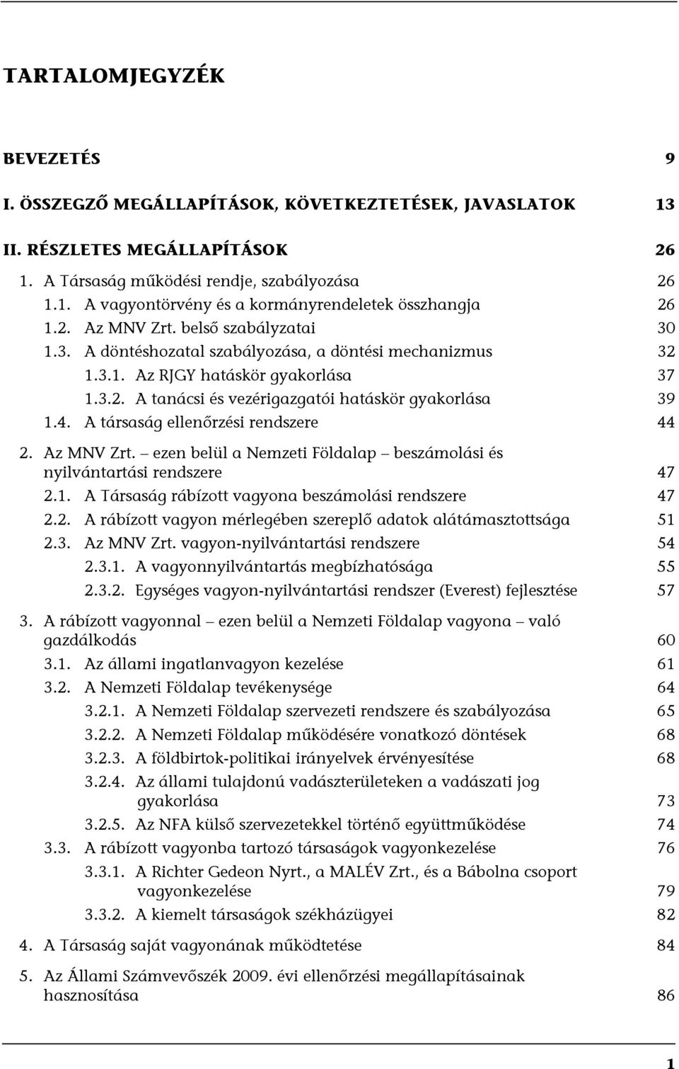 A társaság ellenőrzési rendszere 44 2. Az MNV Zrt. ezen belül a Nemzeti Földalap beszámolási és nyilvántartási rendszere 47 2.1. A Társaság rábízott vagyona beszámolási rendszere 47 2.2. A rábízott vagyon mérlegében szereplő adatok alátámasztottsága 51 2.