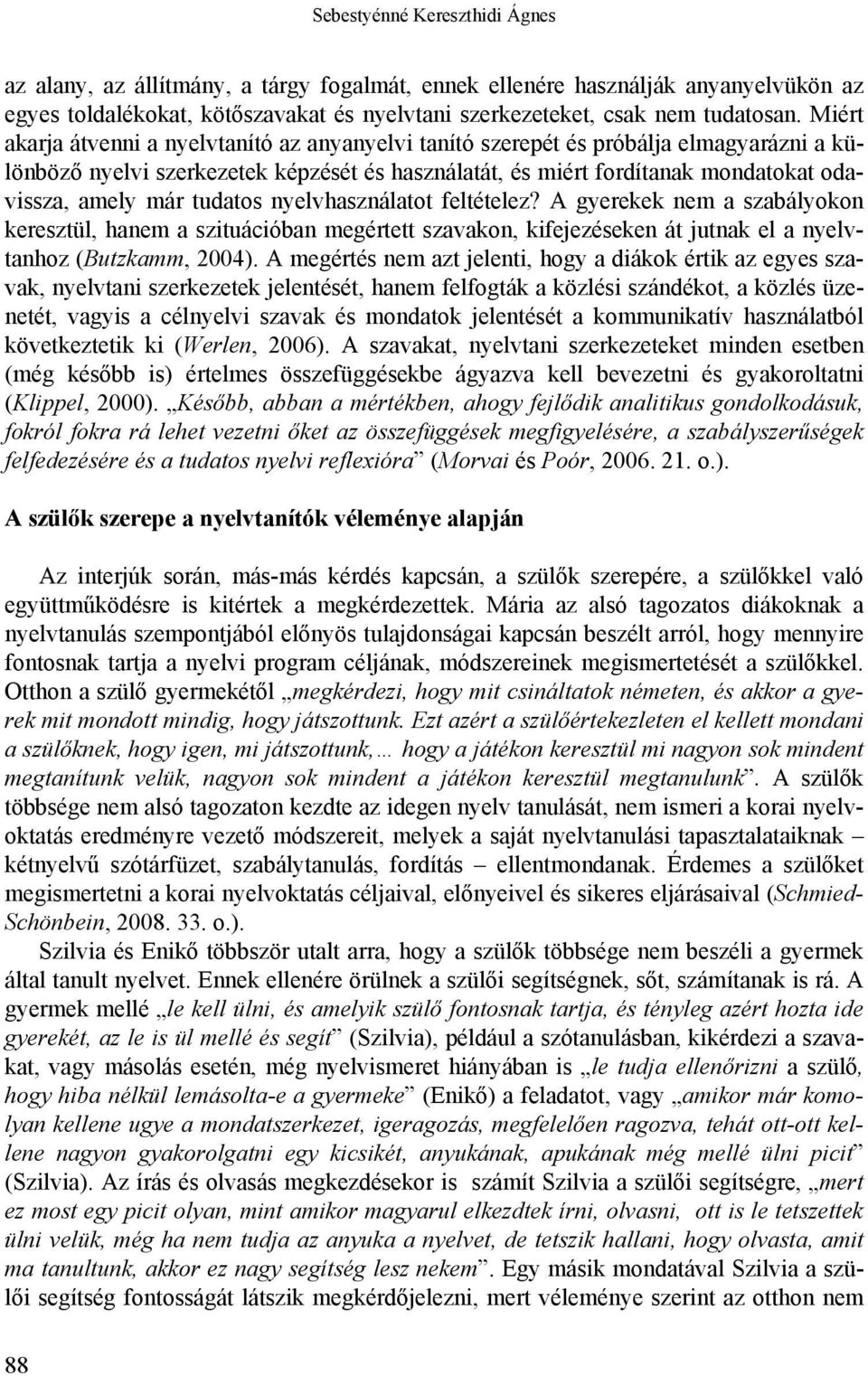 tudatos nyelvhasználatot feltételez? A gyerekek nem a szabályokon keresztül, hanem a szituációban megértett szavakon, kifejezéseken át jutnak el a nyelvtanhoz (Butzkamm, 2004).