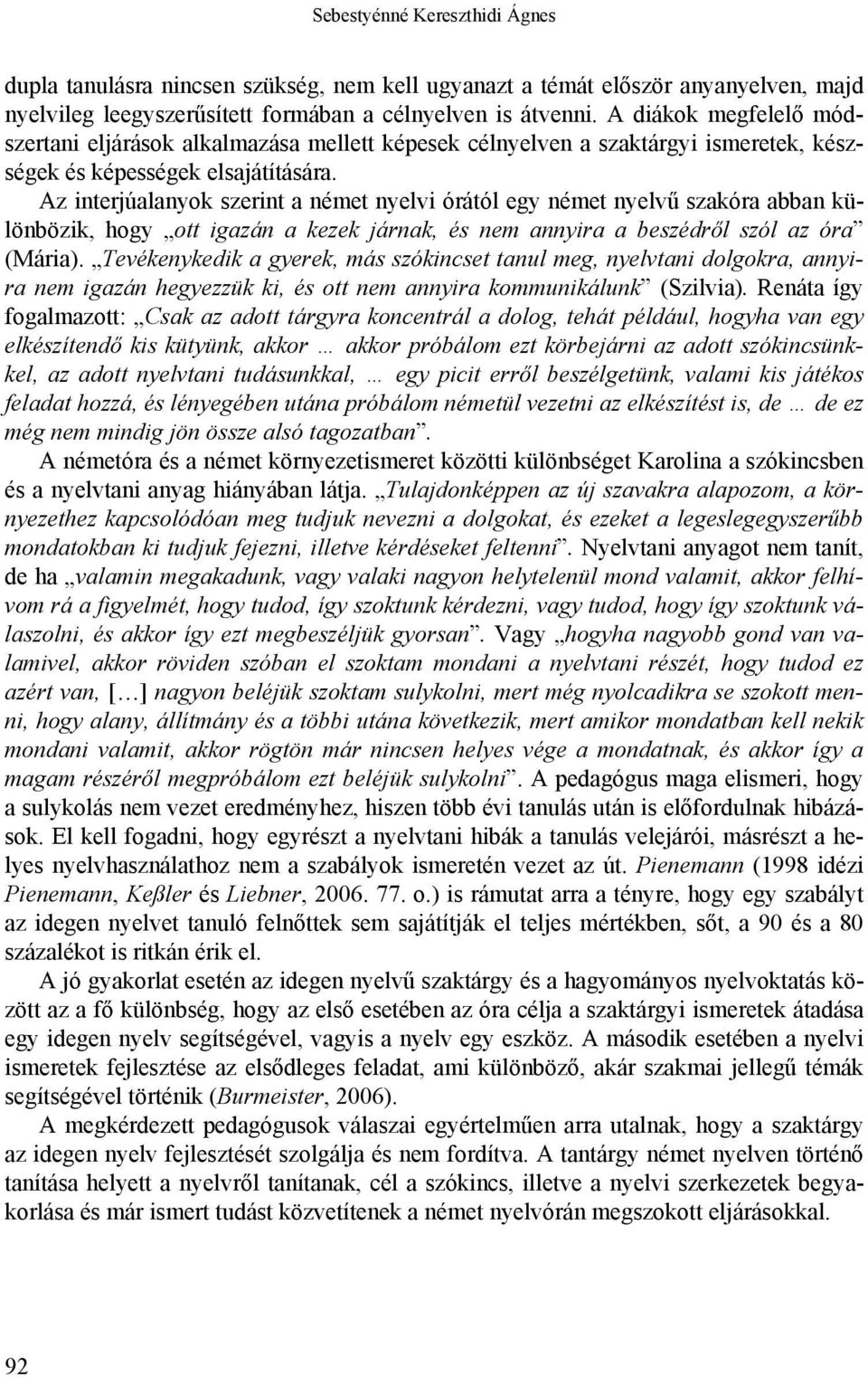 Az interjúalanyok szerint a német nyelvi órától egy német nyelvű szakóra abban különbözik, hogy ott igazán a kezek járnak, és nem annyira a beszédről szól az óra (Mária).