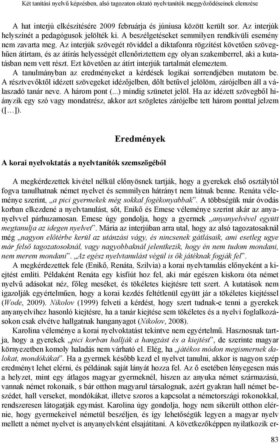 Az interjúk szövegét röviddel a diktafonra rögzítést követően szöveghűen átírtam, és az átírás helyességét ellenőriztettem egy olyan szakemberrel, aki a kutatásban nem vett részt.