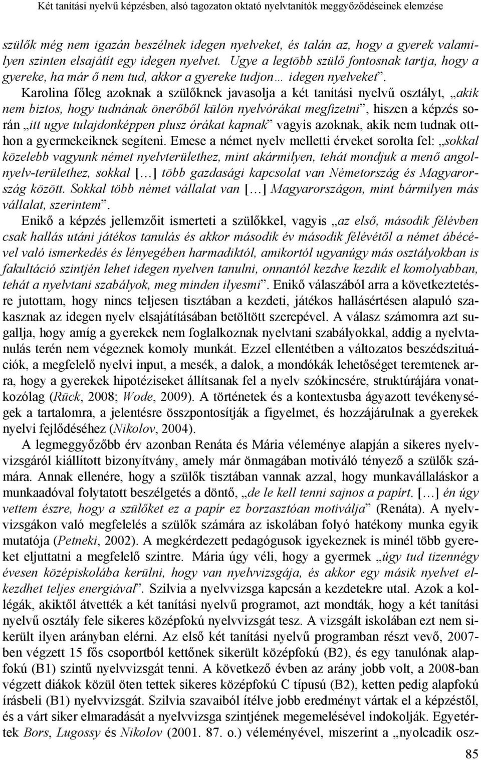 Karolina főleg azoknak a szülőknek javasolja a két tanítási nyelvű osztályt, akik nem biztos, hogy tudnának önerőből külön nyelvórákat megfizetni, hiszen a képzés során itt ugye tulajdonképpen plusz